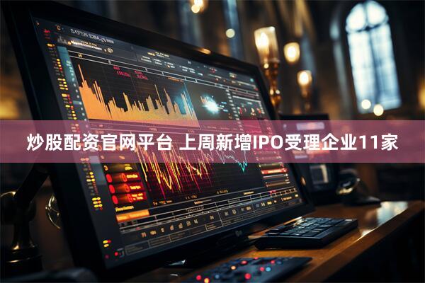 炒股配资官网平台 上周新增IPO受理企业11家