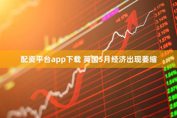 配资平台app下载 英国5月经济出现萎缩