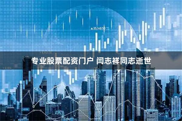 专业股票配资门户 闫志祥同志逝世