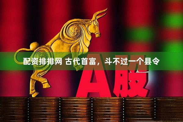 配资排排网 古代首富，斗不过一个县令