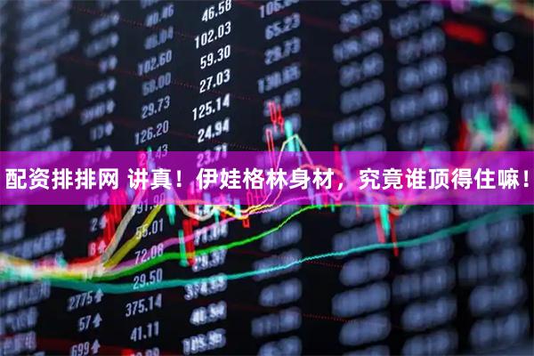 配资排排网 讲真！伊娃格林身材，究竟谁顶得住嘛！