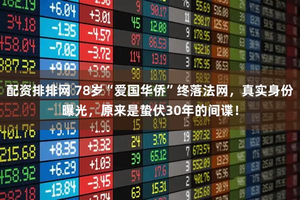 配资排排网 78岁“爱国华侨”终落法网，真实身份曝光，原来是蛰伏30年的间谍！