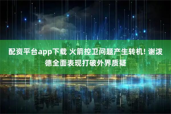 配资平台app下载 火箭控卫问题产生转机! 谢泼德全面表现打破外界质疑