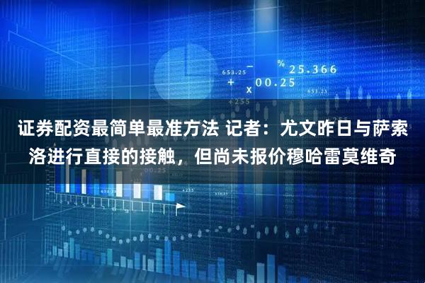 证券配资最简单最准方法 记者：尤文昨日与萨索洛进行直接的接触，但尚未报价穆哈雷莫维奇