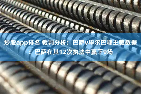 炒股app排名 裁判分析：巴萨v毕尔巴鄂主裁数据：巴萨在其12次执法中赢下9场